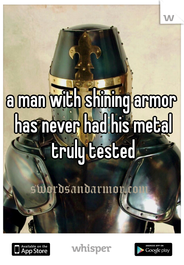 a man with shining armor has never had his metal truly tested