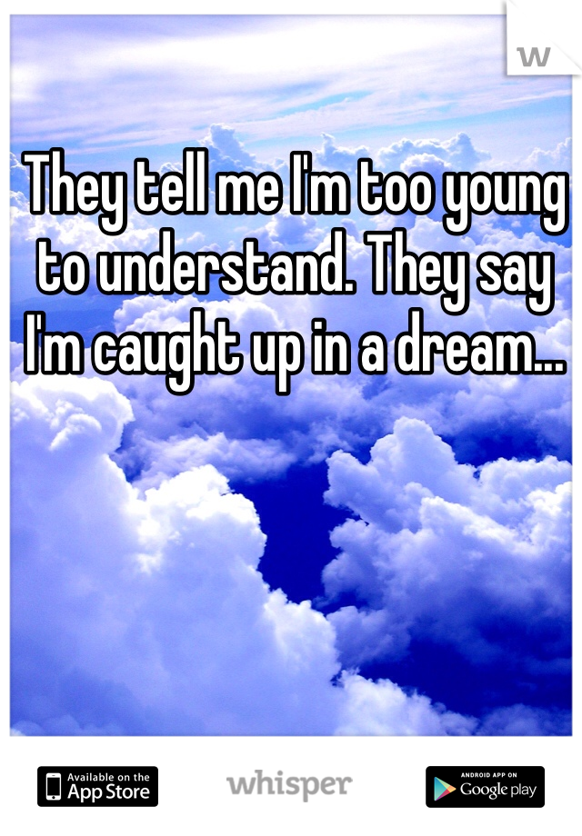 They tell me I'm too young to understand. They say I'm caught up in a dream... 