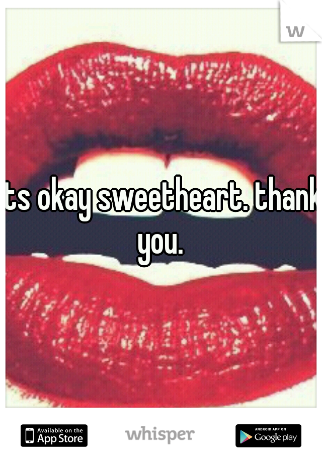 its okay sweetheart. thank you. 