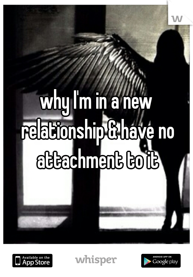 why I'm in a new relationship & have no attachment to it