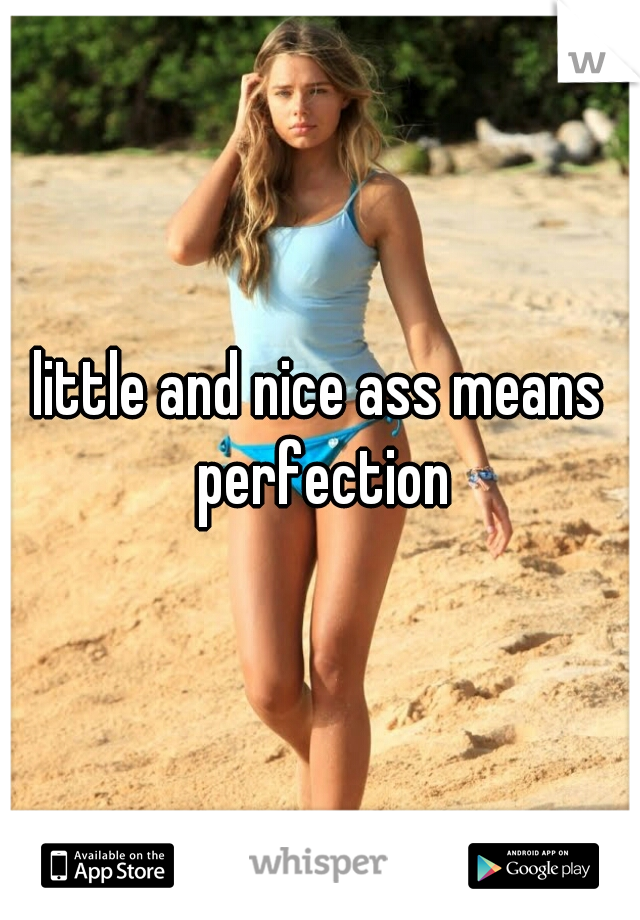 little and nice ass means perfection