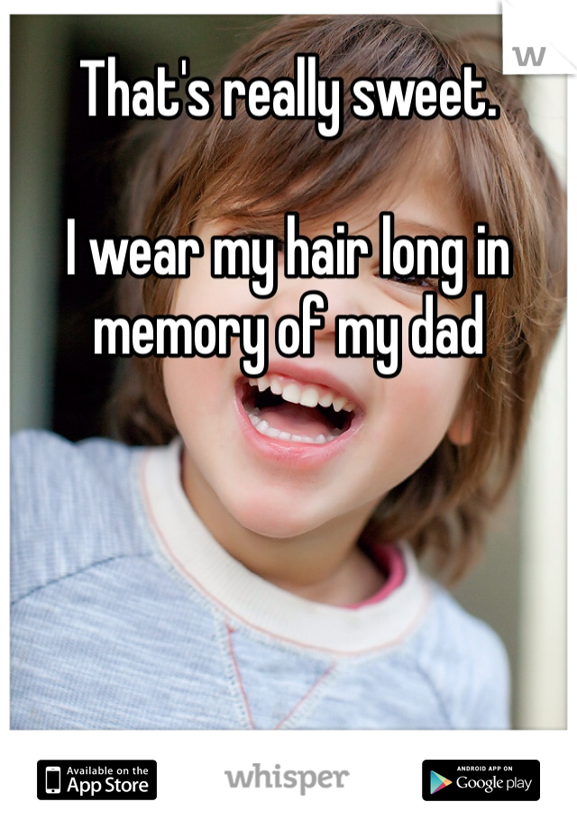 That's really sweet. 

I wear my hair long in memory of my dad