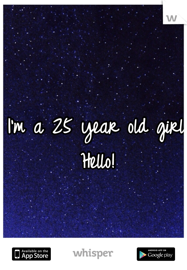 I'm a 25 year old girl! Hello!