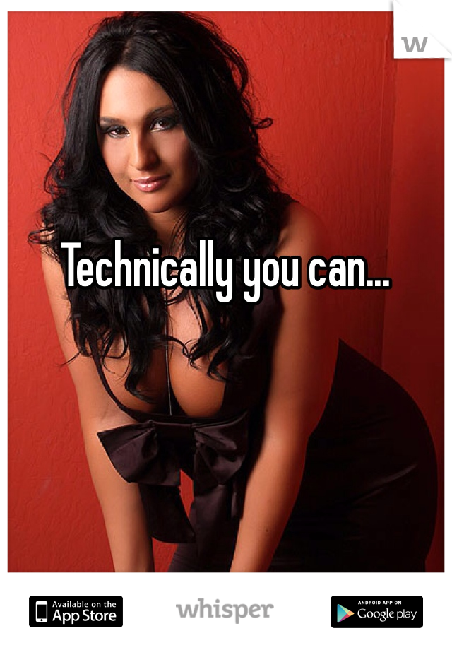 Technically you can...