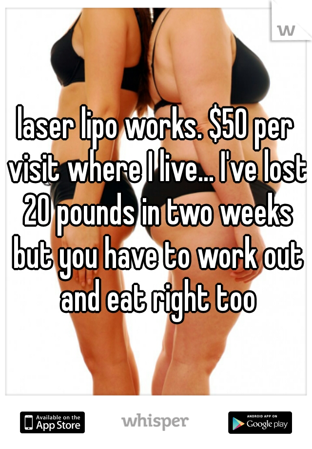 laser lipo works. $50 per visit where I live... I've lost 20 pounds in two weeks but you have to work out and eat right too