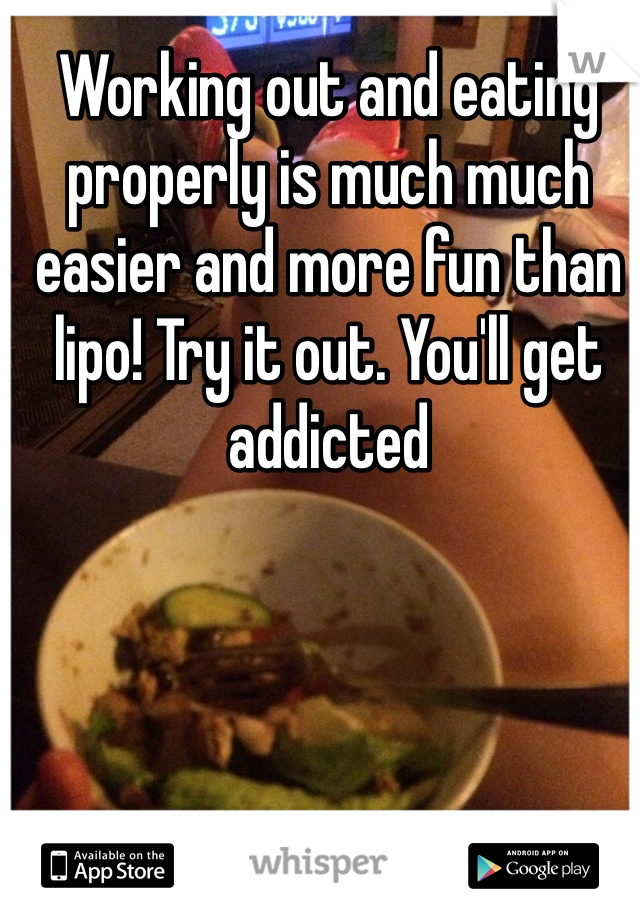 Working out and eating properly is much much easier and more fun than lipo! Try it out. You'll get addicted
