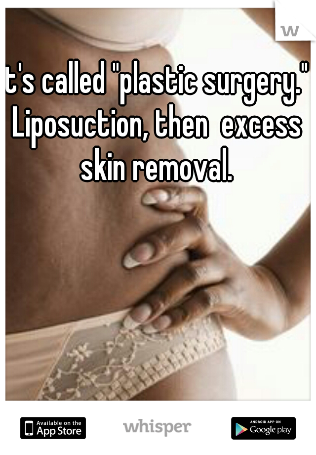 It's called "plastic surgery." Liposuction, then  excess skin removal.