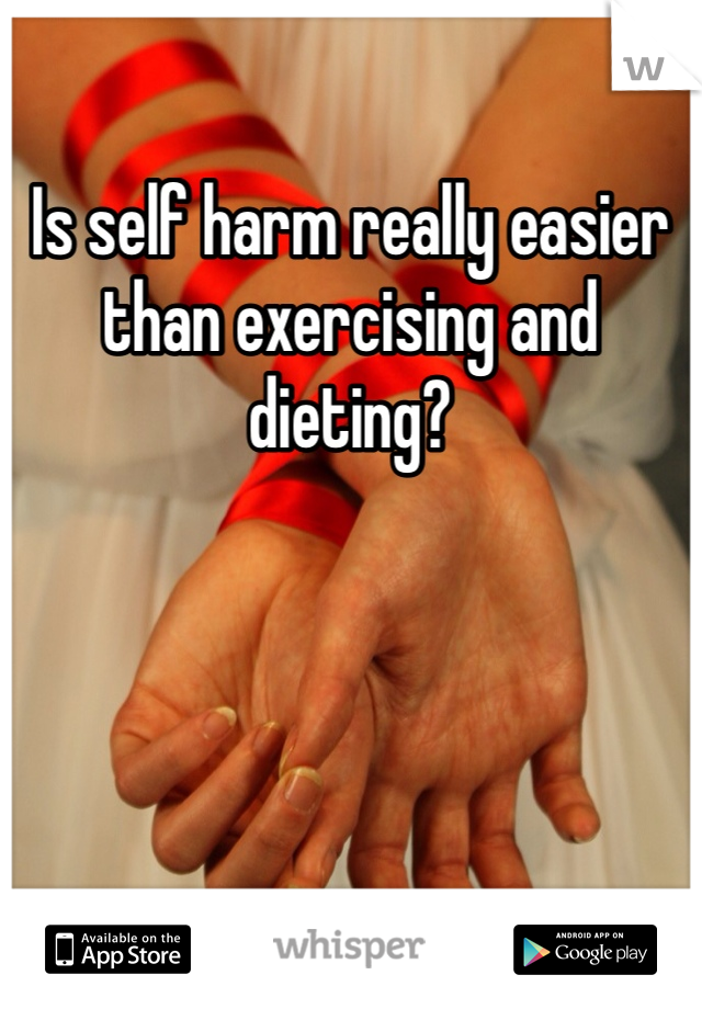 Is self harm really easier than exercising and dieting?