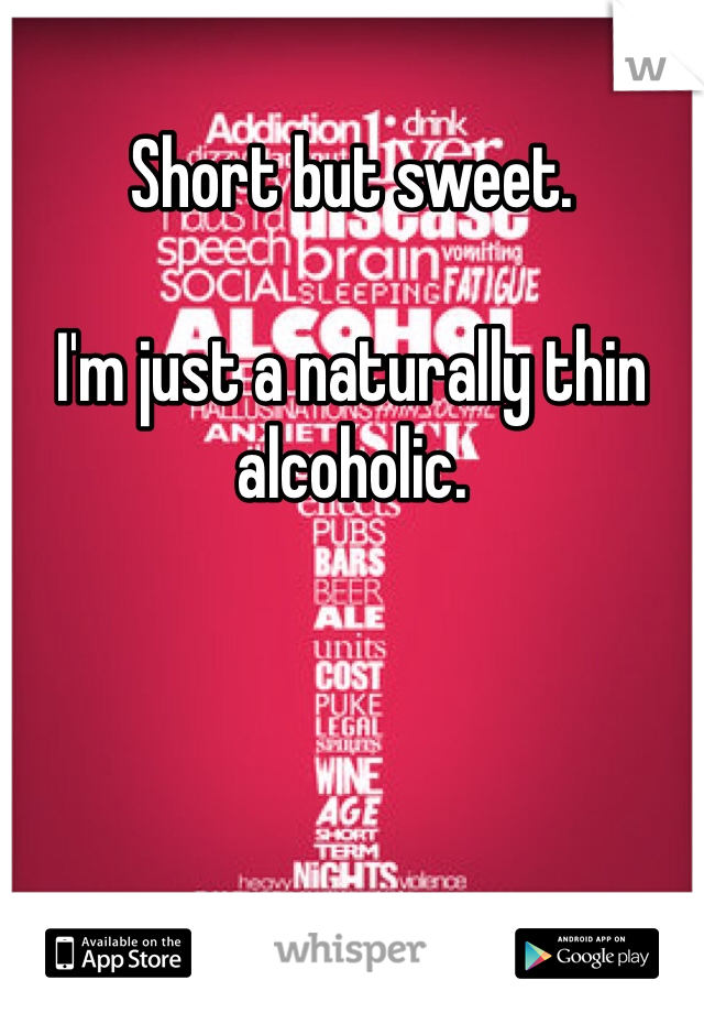 Short but sweet.

I'm just a naturally thin alcoholic.