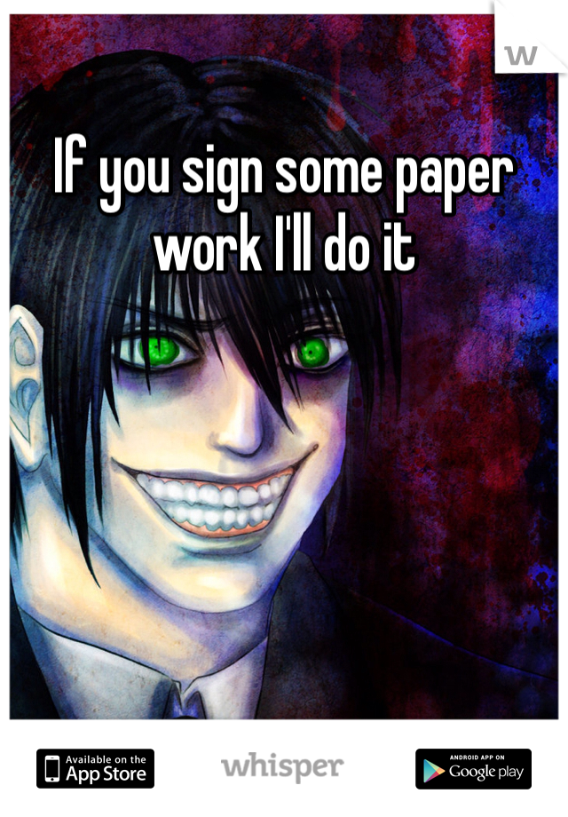 If you sign some paper work I'll do it