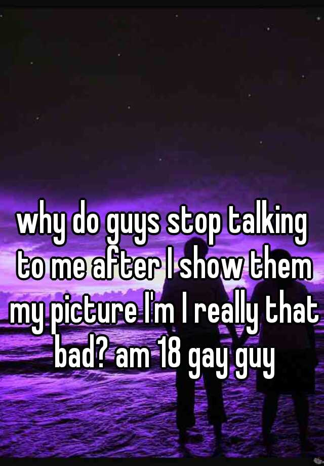 why-do-guys-stop-talking-to-me-after-i-show-them-my-picture-i-m-i