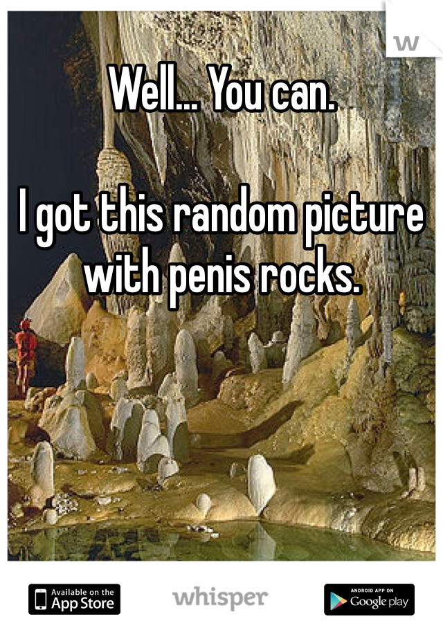 Well... You can.

I got this random picture with penis rocks.