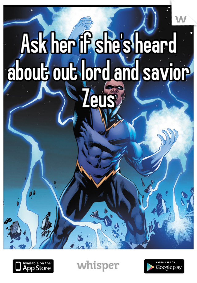 Ask her if she's heard about out lord and savior Zeus