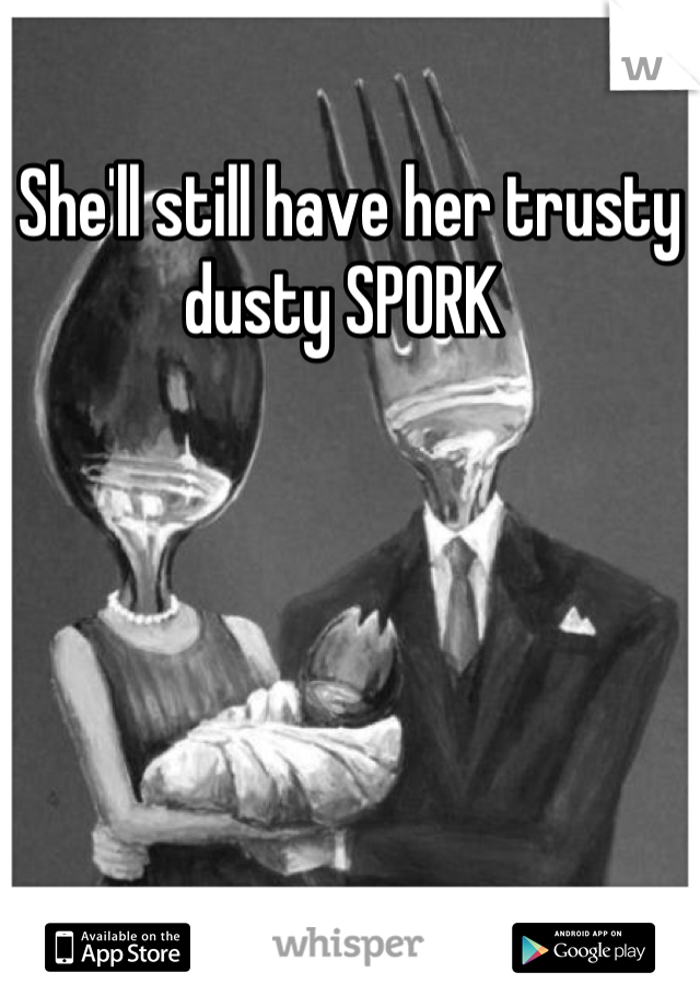 She'll still have her trusty dusty SPORK 