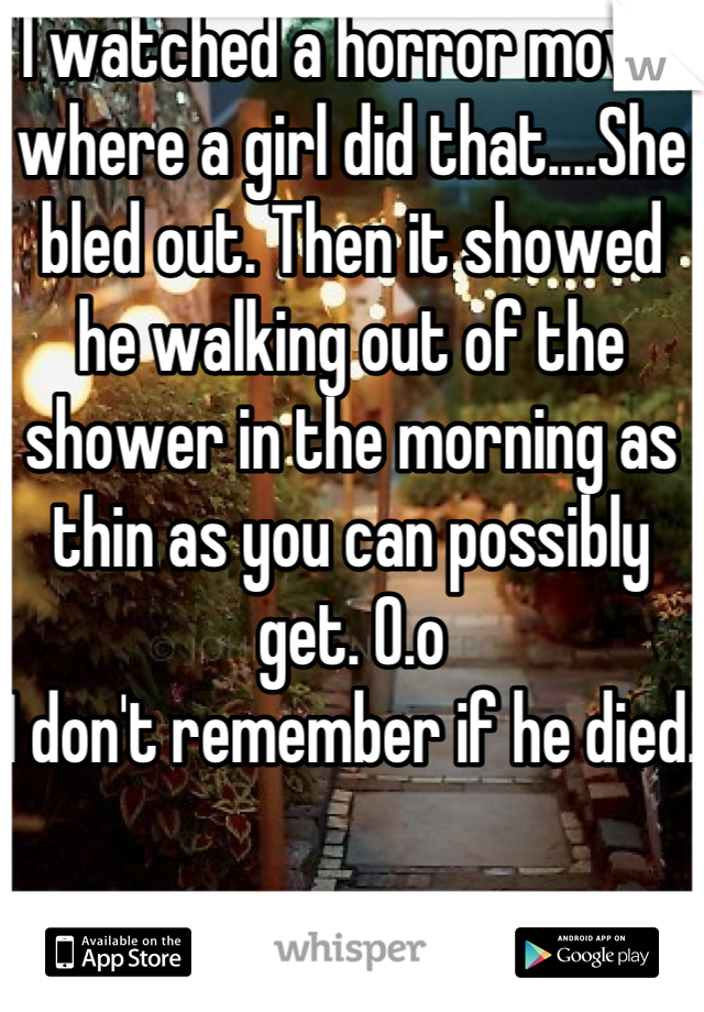 I watched a horror movie where a girl did that....She bled out. Then it showed he walking out of the shower in the morning as thin as you can possibly get. O.o
I don't remember if he died.