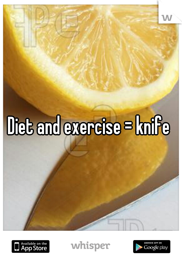 Diet and exercise = knife 