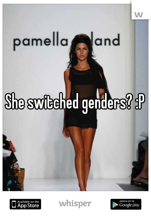 She switched genders? :P