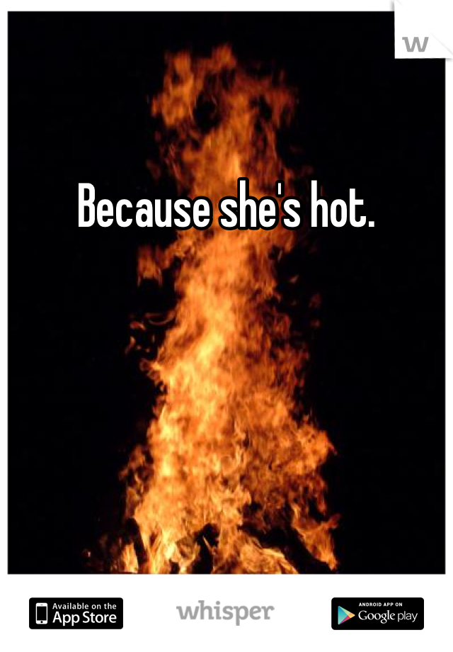 Because she's hot.