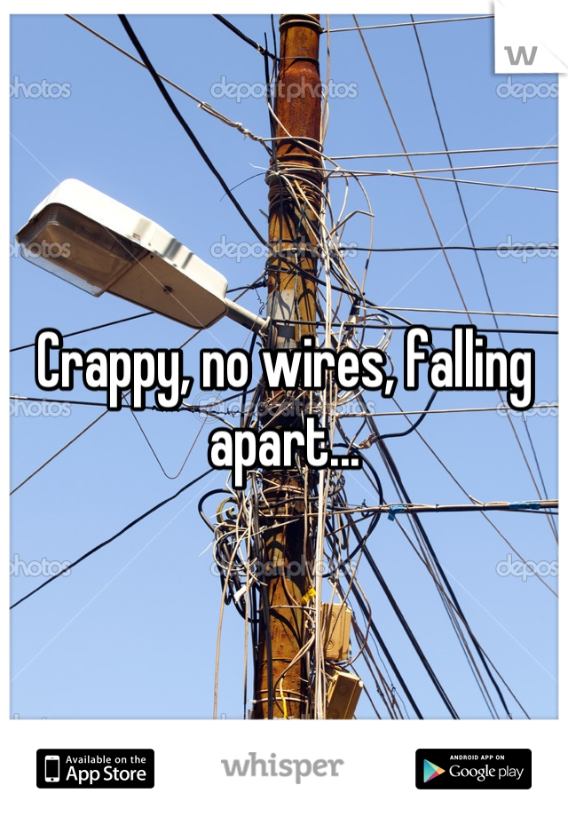 Crappy, no wires, falling apart...