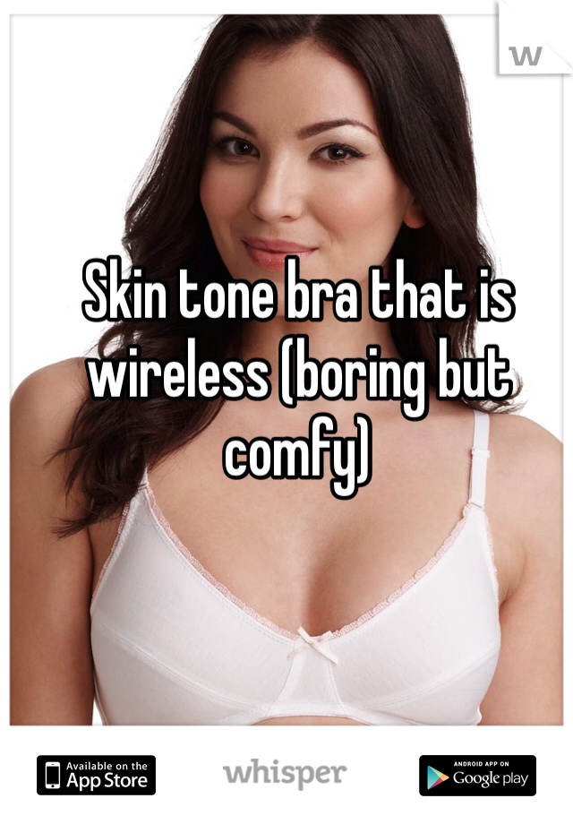 Skin tone bra that is wireless (boring but comfy) 