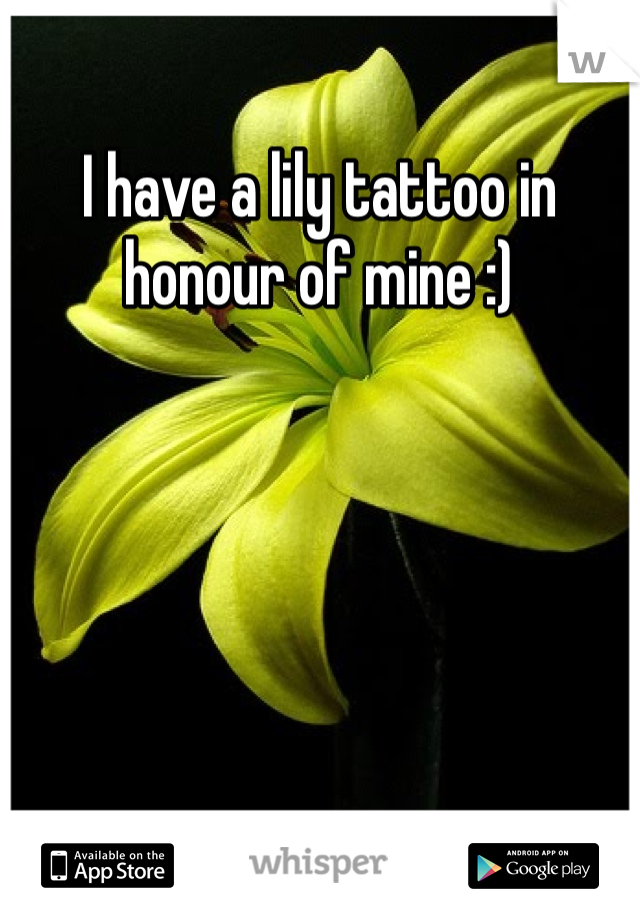 I have a lily tattoo in honour of mine :)