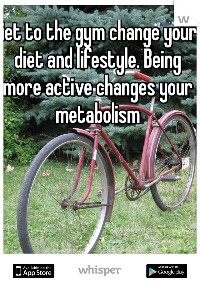 Get to the gym change your diet and lifestyle. Being more active changes your metabolism 