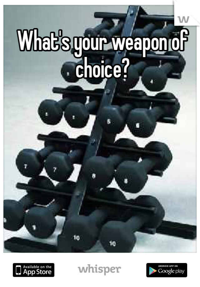 What's your weapon of choice?