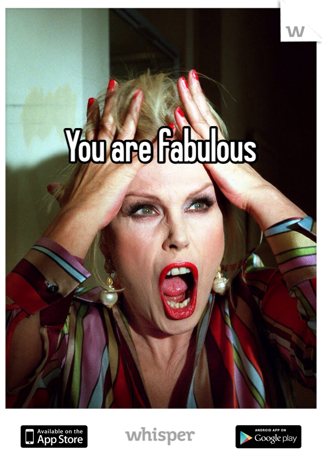 You are fabulous