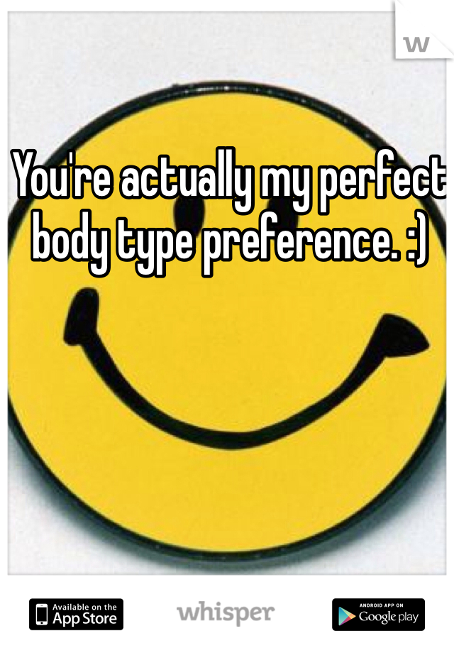 You're actually my perfect body type preference. :)