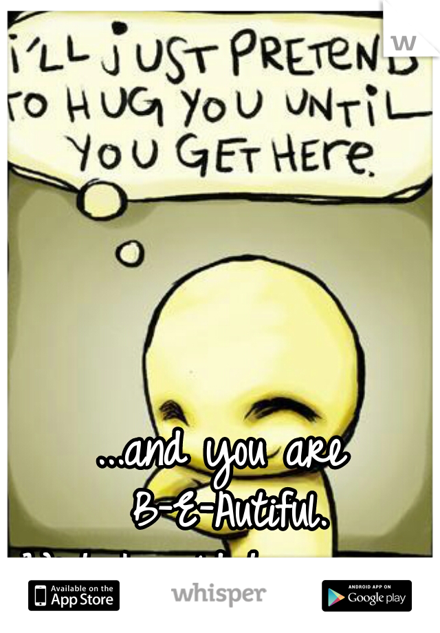 ...and you are B-E-Autiful.
Wish I could hug you. 