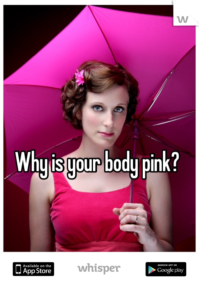 Why is your body pink?