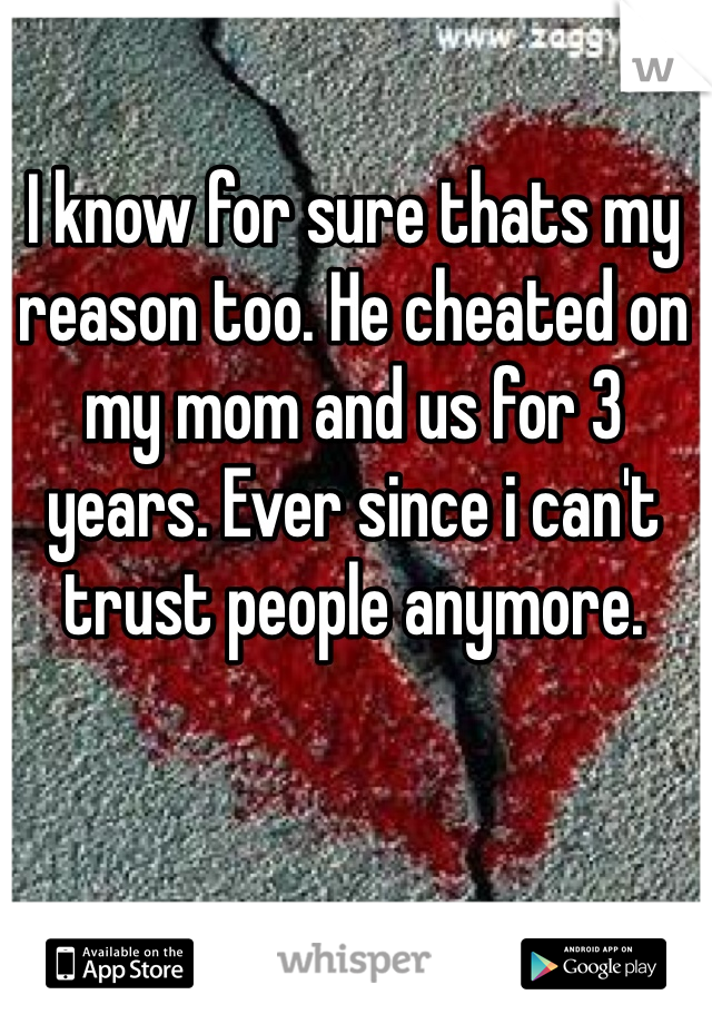 I know for sure thats my reason too. He cheated on my mom and us for 3 years. Ever since i can't trust people anymore. 