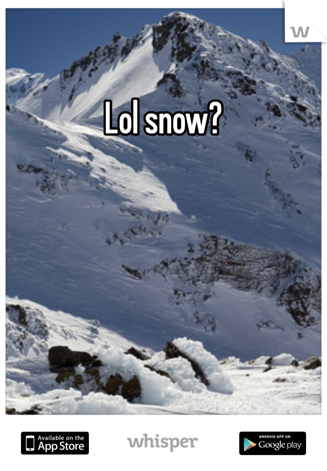 Lol snow?