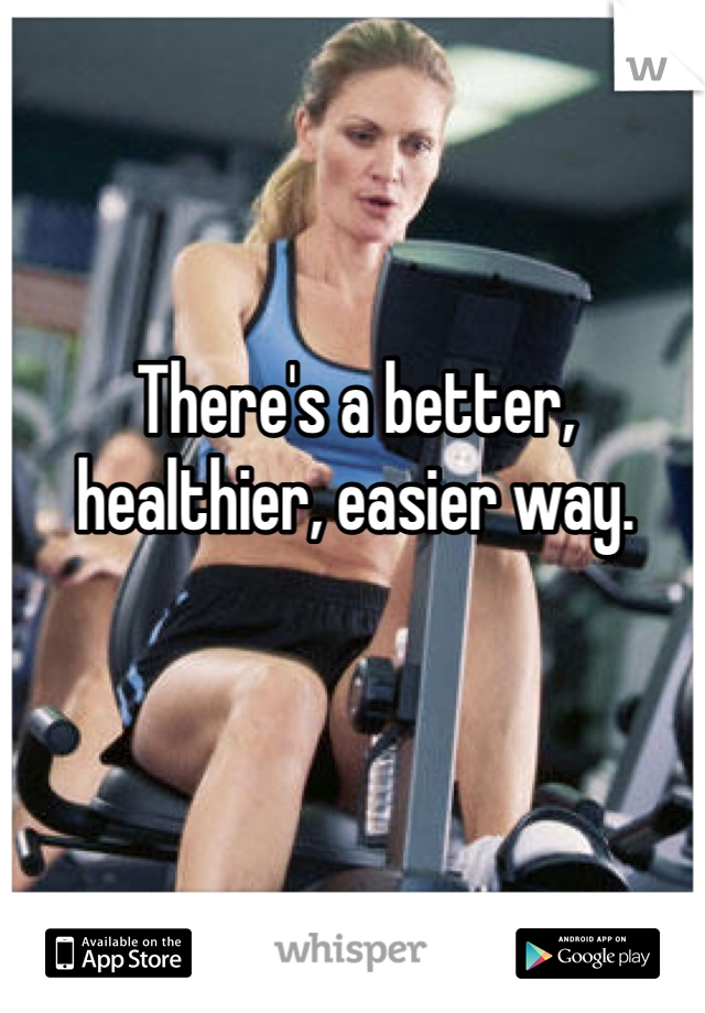 There's a better, healthier, easier way.