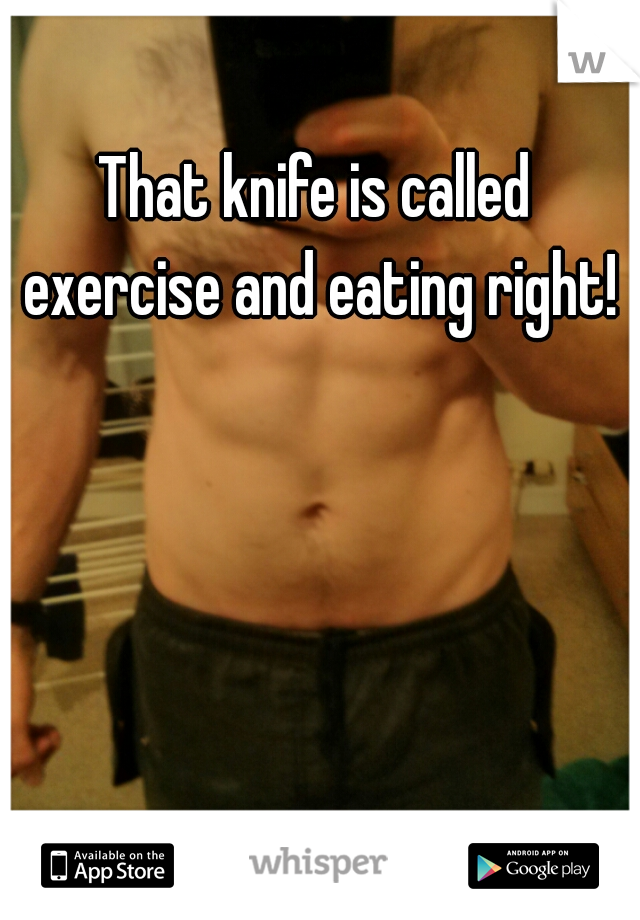 That knife is called exercise and eating right!