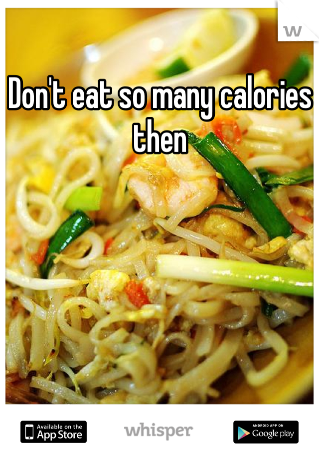 Don't eat so many calories then 