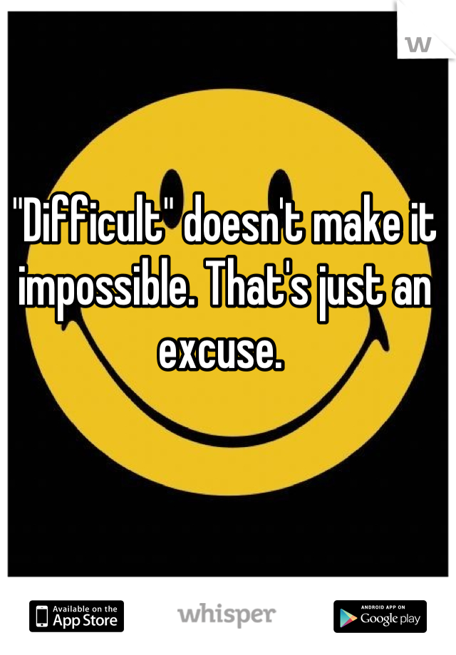 "Difficult" doesn't make it impossible. That's just an excuse. 