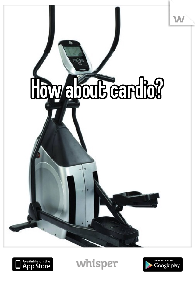 How about cardio?