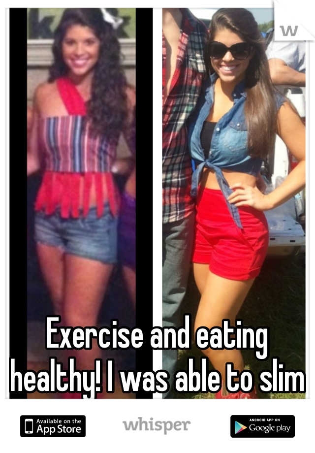 Exercise and eating healthy! I was able to slim down a bit and tone up!