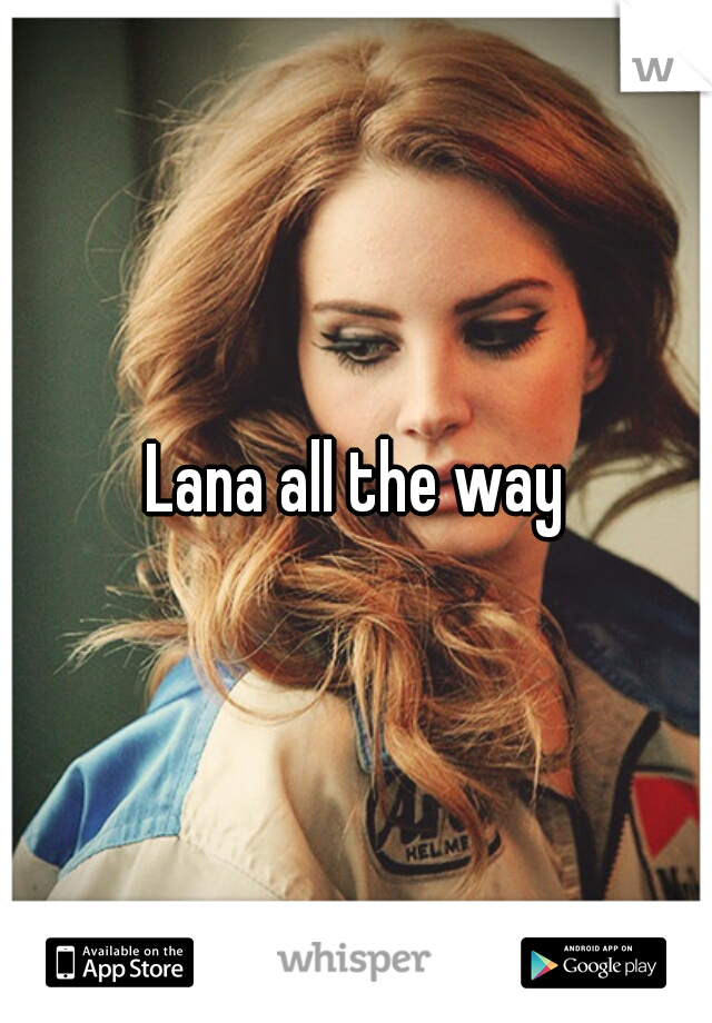 Lana all the way