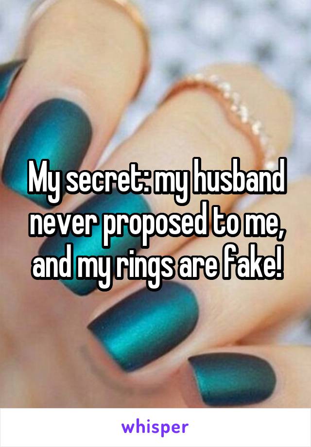 My secret: my husband never proposed to me, and my rings are fake!