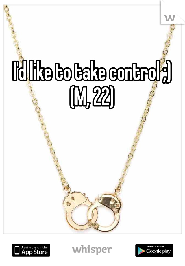 I'd like to take control ;)
(M, 22)