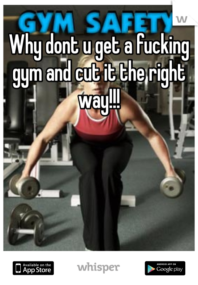 Why dont u get a fucking gym and cut it the right way!!!