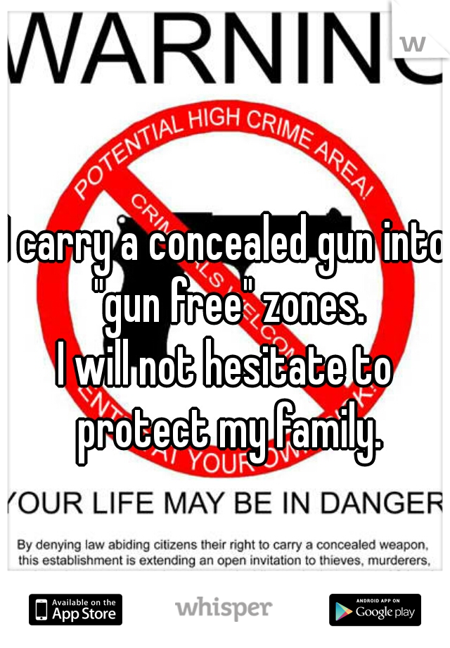 I carry a concealed gun into "gun free" zones.

I will not hesitate to protect my family.