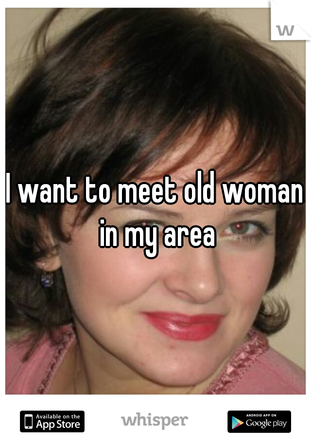 I want to meet old woman in my area