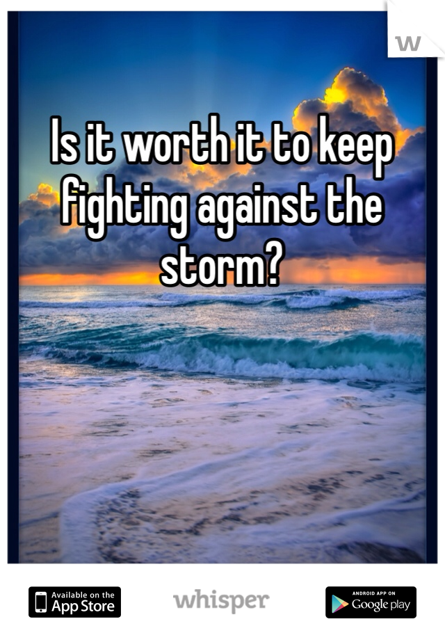 Is it worth it to keep fighting against the storm?