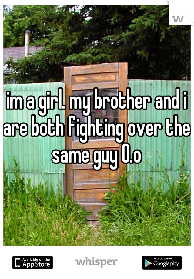im a girl. my brother and i are both fighting over the same guy O.o