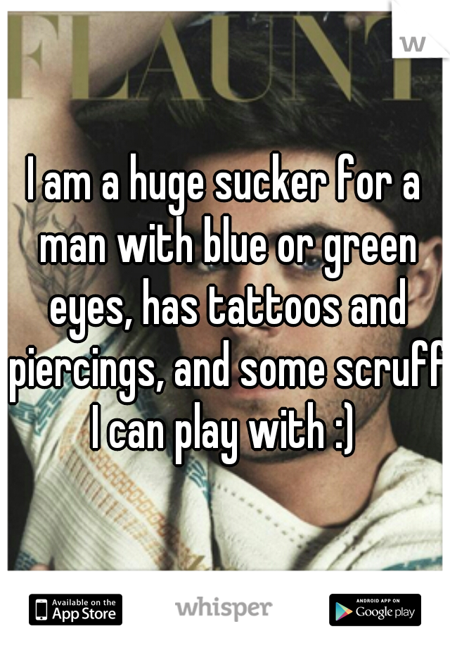 I am a huge sucker for a man with blue or green eyes, has tattoos and piercings, and some scruff I can play with :) 
