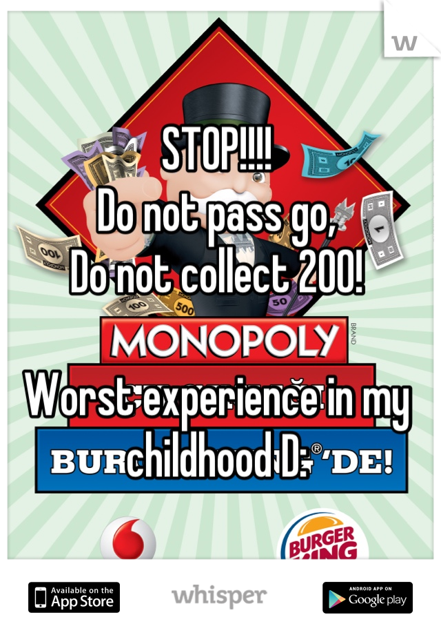 STOP!!!!
Do not pass go,
Do not collect 200!

Worst experience in my childhood D: