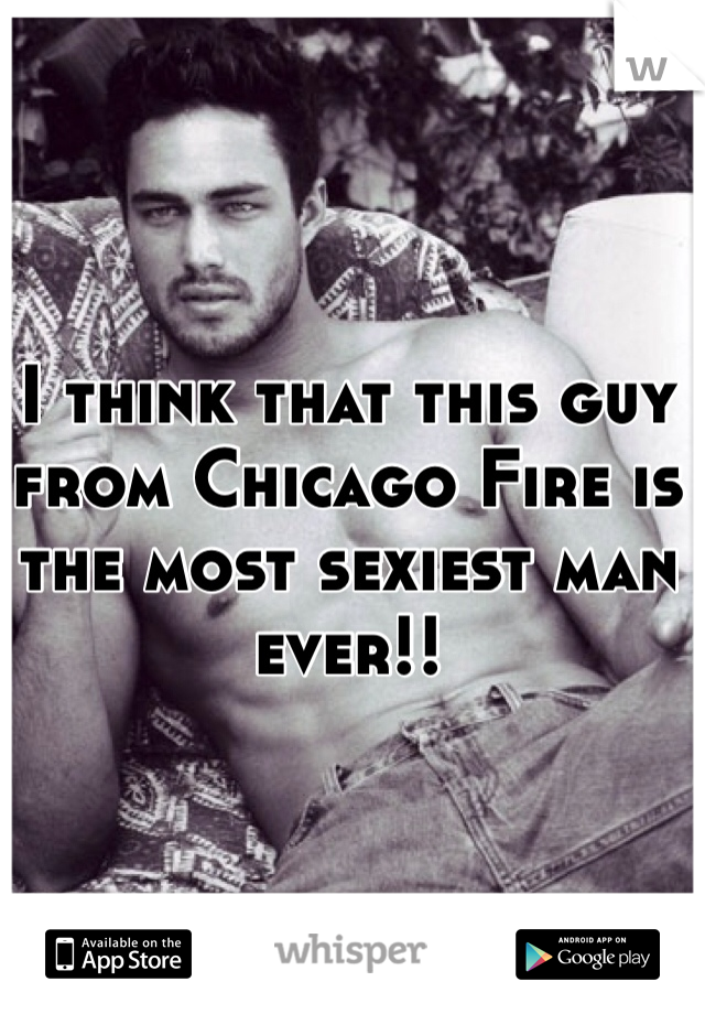 I think that this guy from Chicago Fire is the most sexiest man ever!! 
